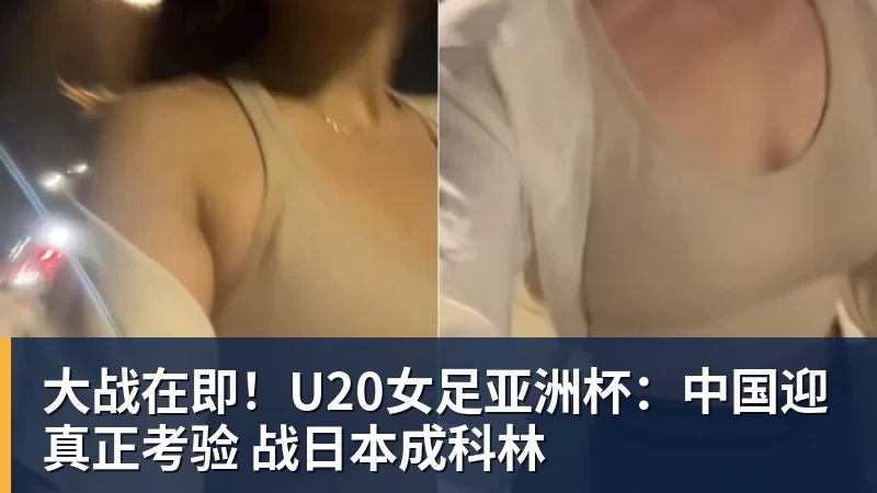 大战在即！U20女足亚洲杯：中国迎真正考验 战日本成科林