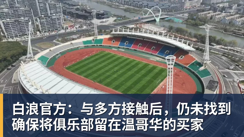 世界杯官网白浪官方：与多方接触后，仍未找到确保将俱乐部留在温哥华的买家