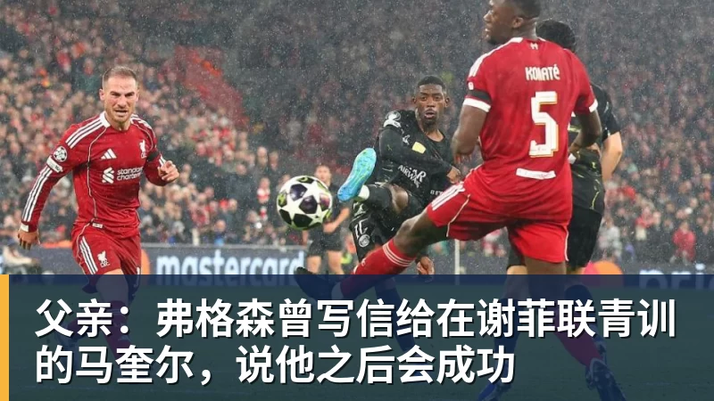 世界杯官网父亲：弗格森曾写信给在谢菲联青训的马奎尔，说他之后会成功